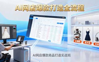 AI网店爆款商品打造实战班：AI技术实现商品图智能处理，快速搭建AI网店