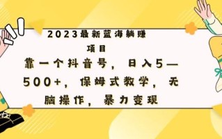 最新躺赚项目，靠一个抖音号，日入500+，保姆式教学，无脑操作，暴力变现