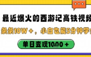 最近爆火的西游记高铁视频，条条10W＋，小白也能5分钟轻松上手，单日变现1k
