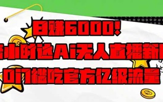 日赚6000+！抖音小时达Ai无人直播躺赚新风口，0门槛吃官方亿级流量！