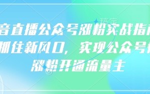 语音直播公众号涨粉实战指南，你抓住新风口，实现公众号快速涨粉开通流量主