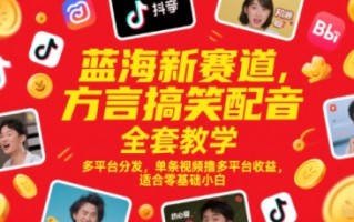 蓝海新赛道，方言搞笑配音全套教学，多平台分发，单条视频撸多平台收益，适合零基础小白