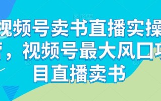 视频号卖书直播实操营，视频号最大风囗项目直播卖书