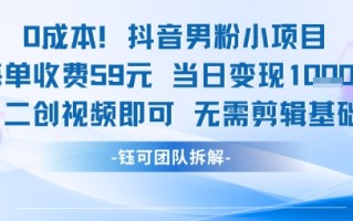 0成本，抖音男粉小项目 每单收费59元当日变现1k+ 二创视频即可无需剪辑基础