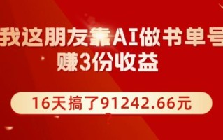 我这朋友靠AI做书单号，赚3份收益，16天搞了91242.66元？