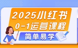 2025小红书0-1运营课程，选品、素材、笔记制作与发布技巧