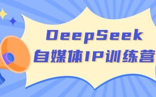 DeepSeek自媒体IP训练营，掌握四位定位法 长板变现模型 开启自媒体新篇章(更新)