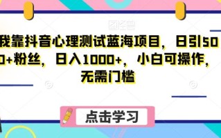 我靠抖音心理测试蓝海项目，日引500+粉丝，日入1000+，小白可操作，无需门槛（附3G素材）