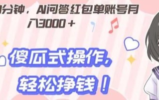 每天30分钟，AI问答红包单账号月入3000+,傻瓜式操作，轻松挣钱！