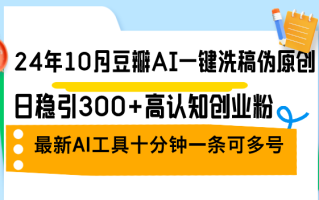 24年10月豆瓣AI一键洗稿伪原创，日稳引300+高认知创业粉，最新AI工具十…