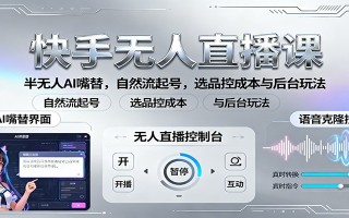 快手无人直播课：半无人AI嘴替，自然流起号，选品控成本与后台玩法