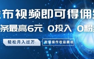 发布视频即可得佣金，一条最高6元，0投入 0粉丝 会发视频就行，月入过W，批量操作收益翻倍【揭秘】