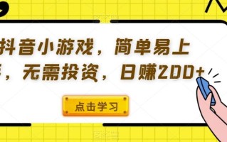 抖音小游戏，简单易上手，无需投资，日赚200+