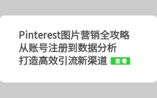 Pinterest图片营销全攻略：从账号注册到数据分析，打造高效引流新渠道