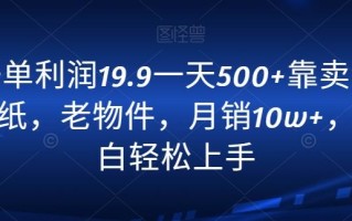 一单利润19.9一天500+靠卖老报纸，老物件，月销10w+，小白轻松上手