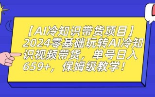 【AI冷知识带货项目】2024零基础玩转AI冷知识视频带货，单号日入659+，保姆级教学【揭秘】