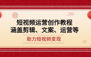 短视频运营创作教程，涵盖剪辑、文案、运营等，助力短视频变现