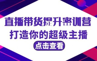 (9548期)直播带货提升特训营，打造你的超级主播(3节直播课+配套资料)