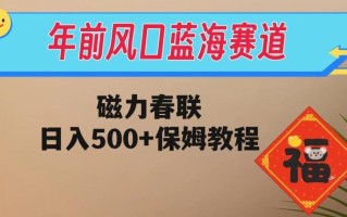年前风口蓝海赛道，磁力春联，日入500+保姆教程
