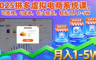 2025拼多多虚拟电商系统课，可矩阵，0成本，长久稳定，轻松月入1-5W