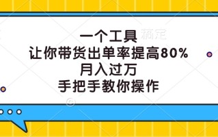 一个工具，让你带货出单率提高80%，月入过万，手把手教你操作