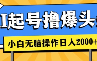 AI起号撸爆头条，小白也能操作，日入2000+