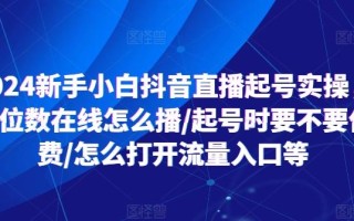 2024新手小白抖音直播起号实操，个位数在线怎么播/起号时要不要付费/怎么打开流量入口等