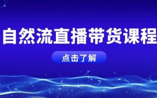 自然流直播带货课程，结合微付费起号，打造运营主播，提升个人能力
