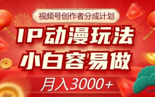视频号创作者分成计划，IP动漫玩法，小白容易做，月入3000+【揭秘】