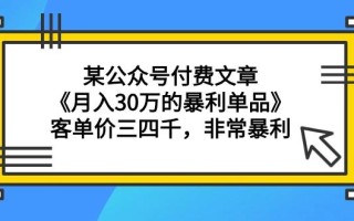 (9365期)某公众号付费文章《月入30万的暴利单品》客单价三四千，非常暴利