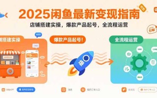 2025闲鱼最新变现指南：店铺搭建实操，爆款产品起号，全流程运营