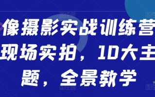 人像摄影实战训练营，现场实拍，10大主题，全景教学