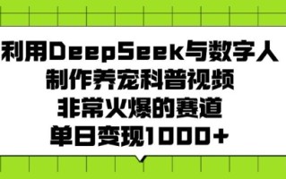 利用DeepSeek与数字人制作养宠科普视频，非常火爆的赛道，单日变现多张