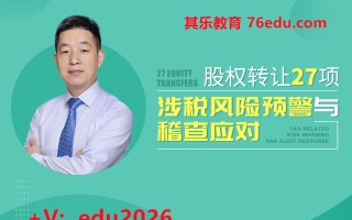 股权转让27项涉税风险预警与稽查应对（6集） mp4高清无水印视频教程网盘免费下载