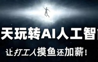 七天玩转AI人工智能，让打工人摸鱼还加薪！