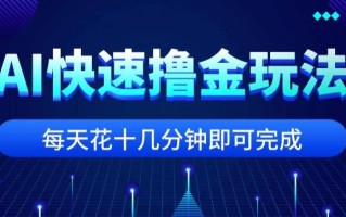 用AI快速撸金玩法，小白可操作，每日操作十几分钟即可完成【揭秘】