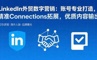 LinkedIn外贸数字营销：账号专业打造，精准Connections拓展，优质内容输出