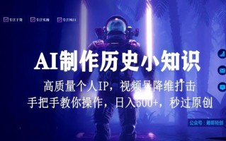 视频号AI制作历史小知识，日入1000+高质量原创个人ip，秒过原创，降维打击，全网首发【揭秘】