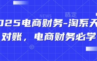 2025电商财务-淘系天猫对账，电商财务必学