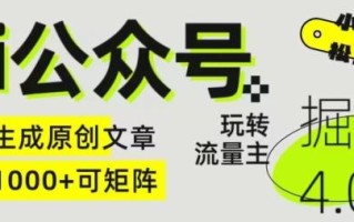 Ai公众号掘金4.0，玩转公众号流量主，快速生成原创文章，可矩阵【揭秘】