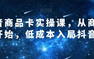 抖音商品卡实操课，从商城开始，低成本入局抖音