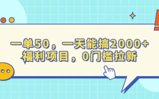 一单50，一天能搞2000+，福利项目，0门槛拉新