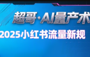 超哥·小红书AI全自动爆款视频量产术(更新8月)