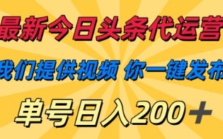 最新今日头条代运营，我们提供视频，你一键发布，单号日入200+【揭秘】
