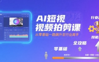AI短视频拍剪课，全攻略到精通，带你从零基础一路飙升至行业高手