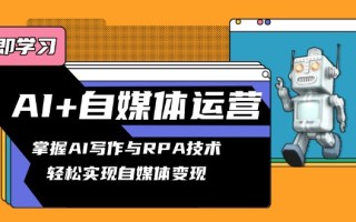 AI+自媒体运营变现课，掌握AI写作与RPA技术，轻松实现自媒体变现