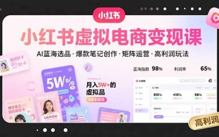 小红书虚拟电商变现课，AI蓝海选品，爆款笔记创作，矩阵运营，高利润玩法