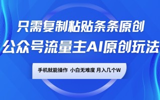 公众号流量主AI原创玩法，只需复制粘贴条条原创，手机可操作，小白无难度，月入几个W