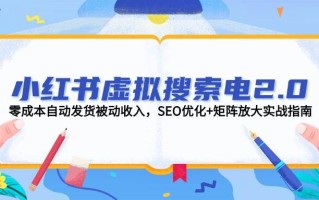 小红书虚拟搜索电2.0，零成本自动发货被动收入，SEO优化+矩阵放大实战指南