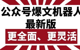 公众号流量主爆文机器人最新版，批量创作发布，功能更全面更灵活